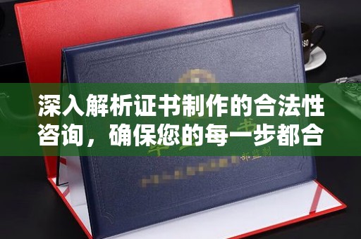 岷县深入解析证书制作的合法性咨询，确保您的每一步都合规